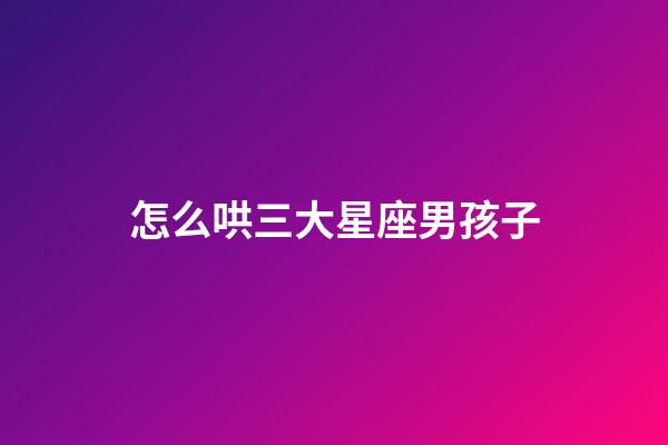 怎么哄三大星座男孩子