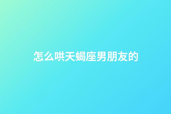 怎么哄天蝎座男朋友的-第1張-星座運勢-玄機派