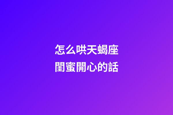 怎么哄天蝎座閨蜜開心的話-第1張-星座運(yùn)勢-玄機(jī)派