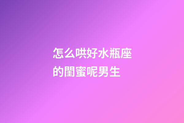 怎么哄好水瓶座的閨蜜呢男生-第1張-星座運勢-玄機派