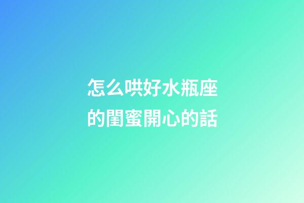 怎么哄好水瓶座的閨蜜開心的話-第1張-星座運勢-玄機派