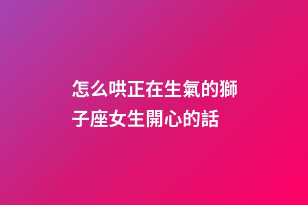 怎么哄正在生氣的獅子座女生開心的話-第1張-星座運勢-玄機派