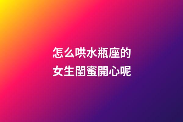 怎么哄水瓶座的女生閨蜜開心呢-第1張-星座運勢-玄機派