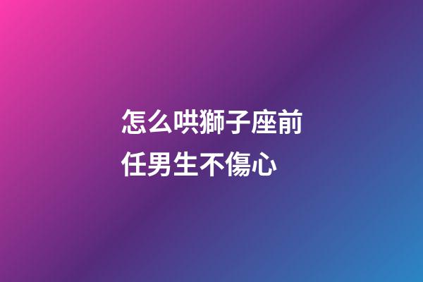 怎么哄獅子座前任男生不傷心-第1張-星座運勢-玄機派