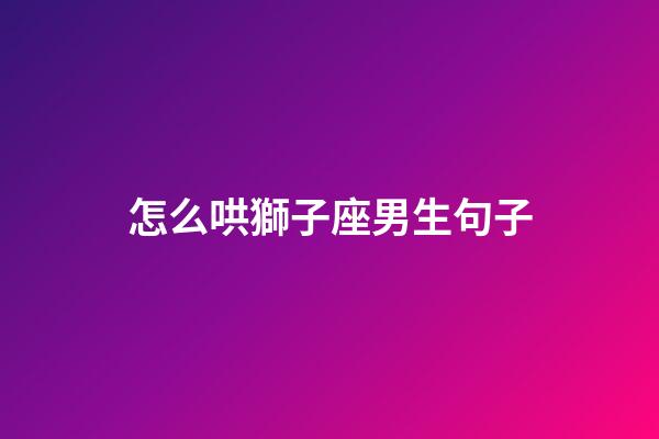 怎么哄獅子座男生句子-第1張-星座運勢-玄機派
