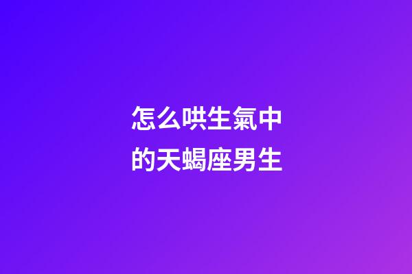 怎么哄生氣中的天蝎座男生-第1張-星座運(yùn)勢-玄機(jī)派