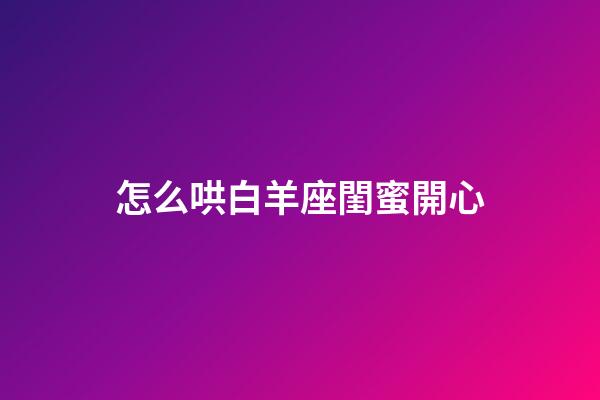 怎么哄白羊座閨蜜開心-第1張-星座運勢-玄機派