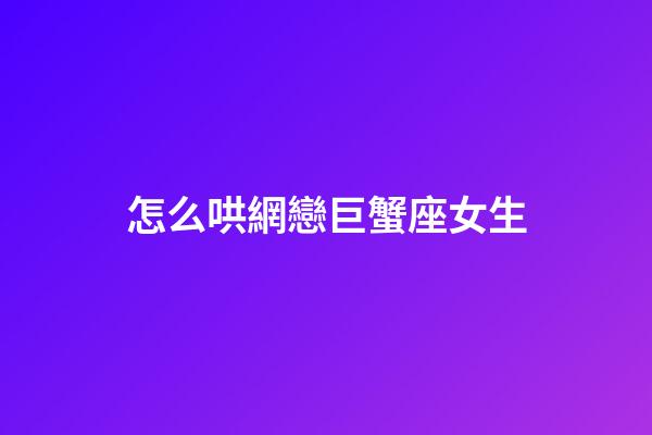 怎么哄網戀巨蟹座女生-第1張-星座運勢-玄機派