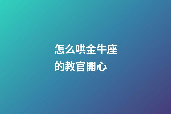 怎么哄金牛座的教官開心-第1張-星座運(yùn)勢-玄機(jī)派