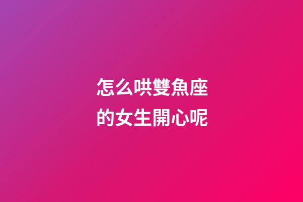 怎么哄雙魚座的女生開心呢-第1張-星座運(yùn)勢(shì)-玄機(jī)派