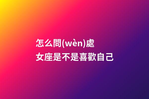 怎么問(wèn)處女座是不是喜歡自己