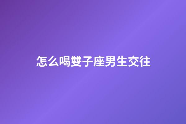 怎么喝雙子座男生交往-第1張-星座運(yùn)勢(shì)-玄機(jī)派