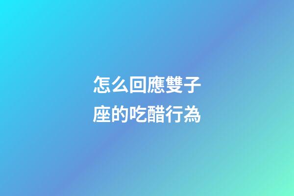 怎么回應雙子座的吃醋行為-第1張-星座運勢-玄機派