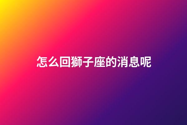 怎么回獅子座的消息呢-第1張-星座運勢-玄機派