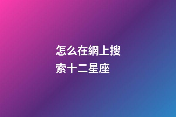 怎么在網上搜索十二星座-第1張-星座運勢-玄機派
