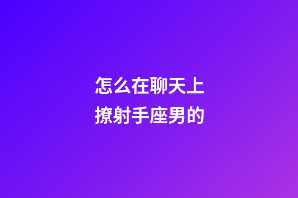 怎么在聊天上撩射手座男的-第1張-星座運(yùn)勢(shì)-玄機(jī)派