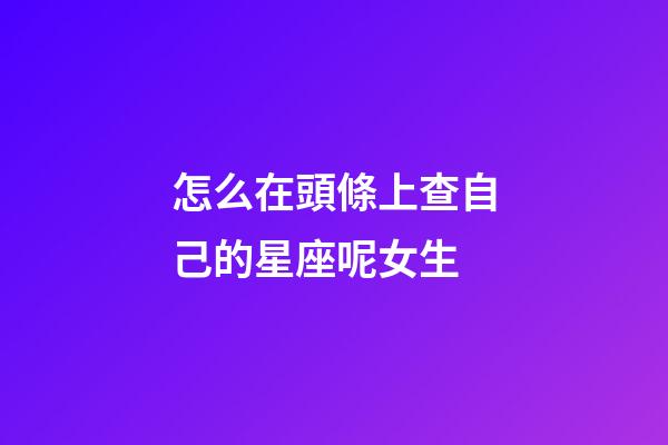 怎么在頭條上查自己的星座呢女生