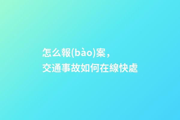 怎么報(bào)案，交通事故如何在線快處-第1張-觀點(diǎn)-玄機(jī)派
