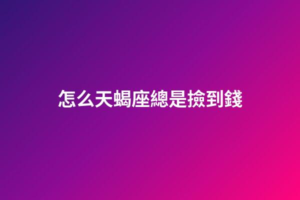 怎么天蝎座總是撿到錢-第1張-星座運勢-玄機派