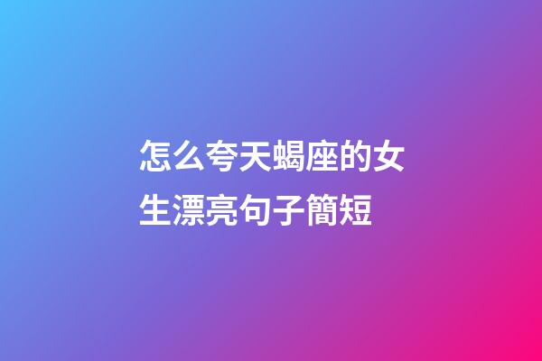怎么夸天蝎座的女生漂亮句子簡短-第1張-星座運勢-玄機派