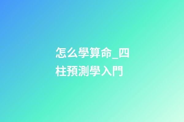 怎么學算命_四柱預測學入門