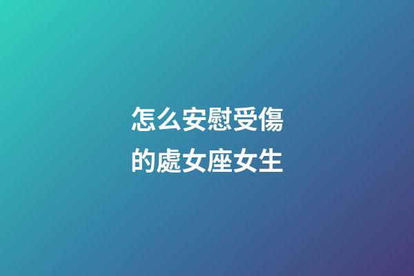 怎么安慰受傷的處女座女生-第1張-星座運勢-玄機派