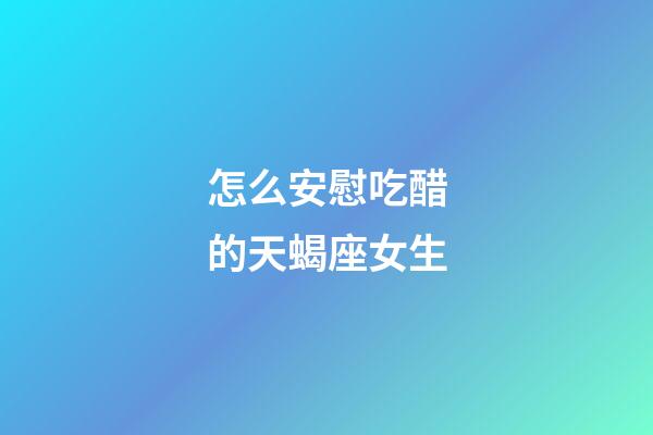怎么安慰吃醋的天蝎座女生-第1張-星座運勢-玄機派