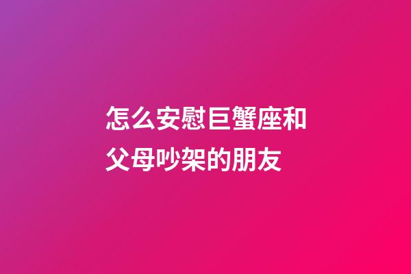 怎么安慰巨蟹座和父母吵架的朋友-第1張-星座運勢-玄機派