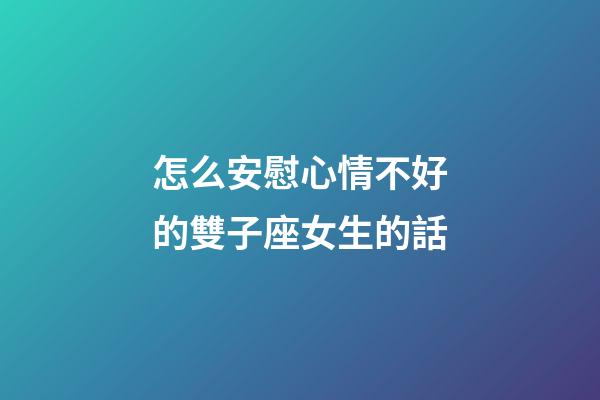 怎么安慰心情不好的雙子座女生的話-第1張-星座運勢-玄機派