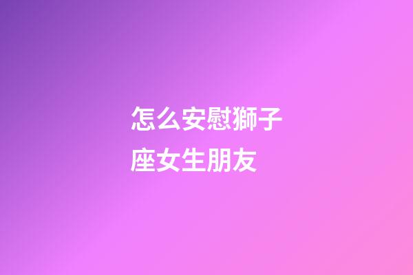 怎么安慰獅子座女生朋友-第1張-星座運勢-玄機派