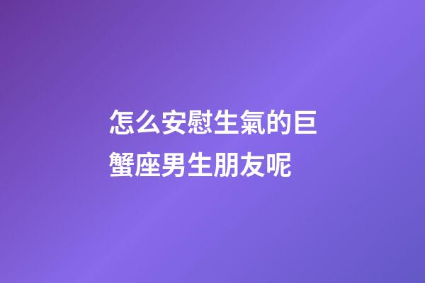 怎么安慰生氣的巨蟹座男生朋友呢-第1張-星座運(yùn)勢(shì)-玄機(jī)派