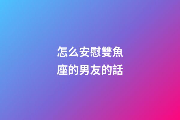 怎么安慰雙魚座的男友的話-第1張-星座運勢-玄機派