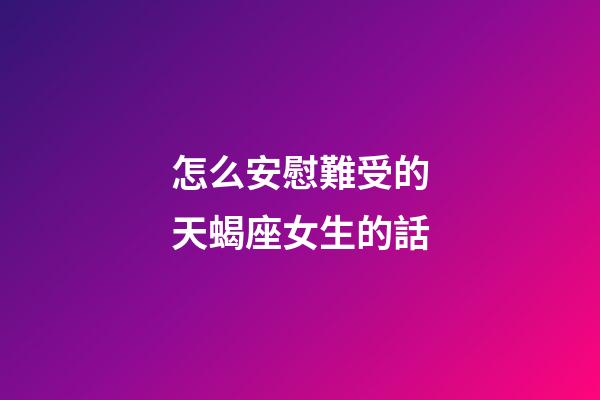 怎么安慰難受的天蝎座女生的話-第1張-星座運勢-玄機派