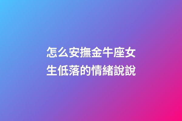 怎么安撫金牛座女生低落的情緒說說-第1張-星座運勢-玄機派