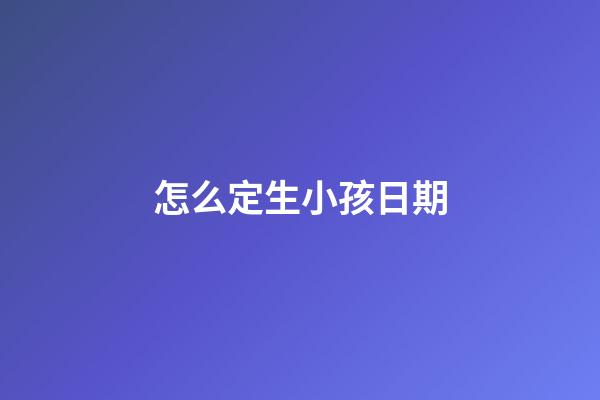 怎么定生小孩日期