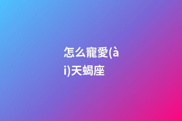 怎么寵愛(ài)天蝎座-第1張-星座運(yùn)勢(shì)-玄機(jī)派