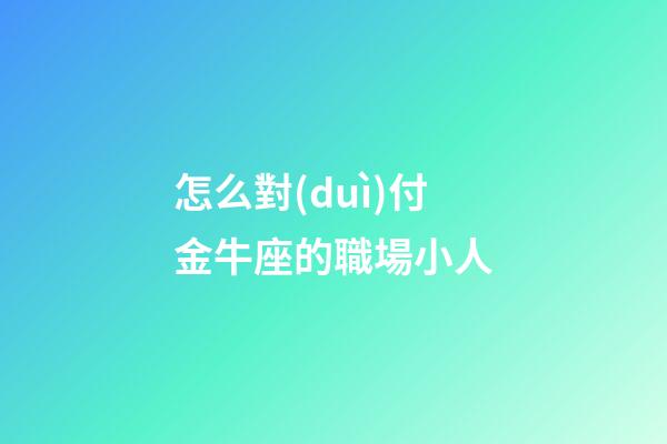 怎么對(duì)付金牛座的職場小人-第1張-星座運(yùn)勢(shì)-玄機(jī)派