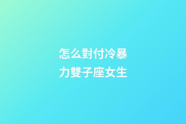 怎么對付冷暴力雙子座女生-第1張-星座運勢-玄機派