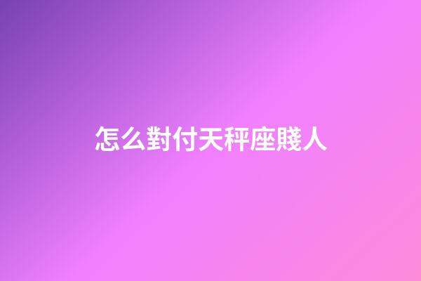 怎么對付天秤座賤人