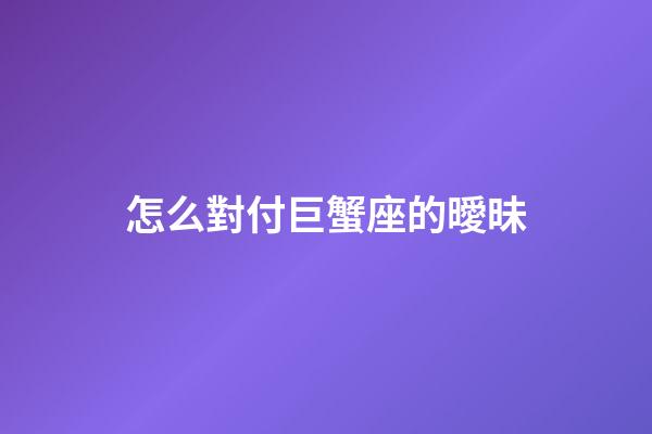 怎么對付巨蟹座的曖昧-第1張-星座運勢-玄機派