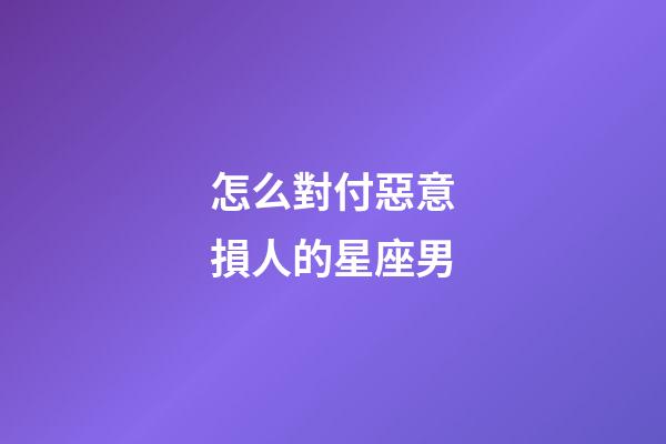怎么對付惡意損人的星座男-第1張-星座運勢-玄機派
