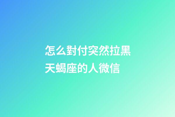 怎么對付突然拉黑天蝎座的人微信-第1張-星座運勢-玄機派