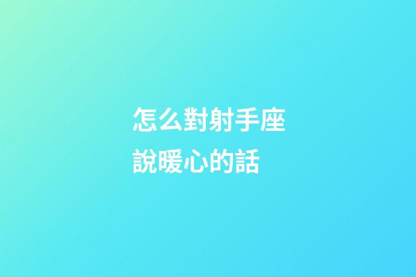 怎么對射手座說暖心的話-第1張-星座運勢-玄機派