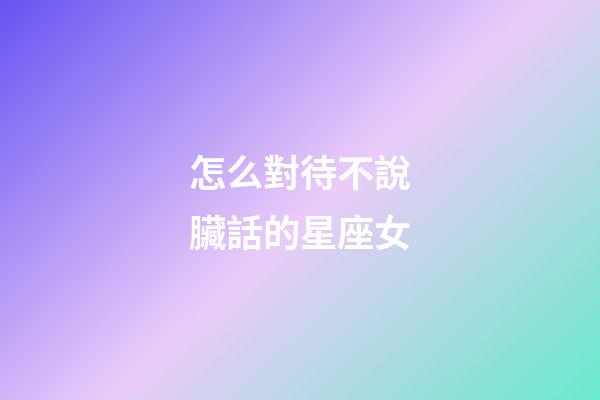 怎么對待不說臟話的星座女