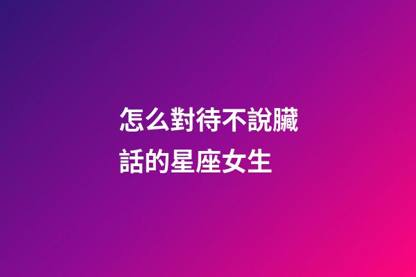 怎么對待不說臟話的星座女生-第1張-星座運勢-玄機派