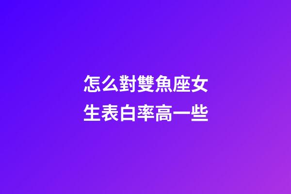 怎么對雙魚座女生表白率高一些-第1張-星座運勢-玄機派