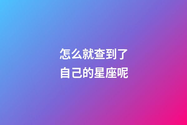 怎么就查到了自己的星座呢-第1張-星座運勢-玄機派