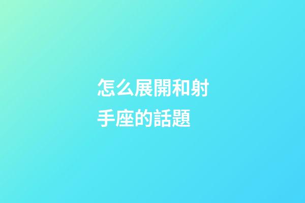 怎么展開和射手座的話題-第1張-星座運(yùn)勢(shì)-玄機(jī)派