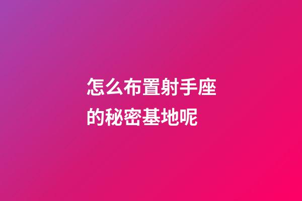 怎么布置射手座的秘密基地呢