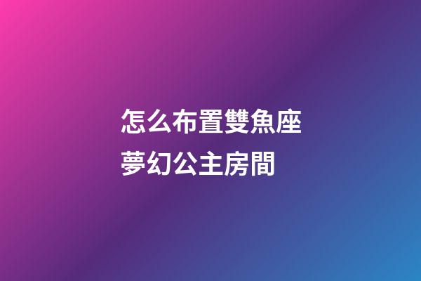 怎么布置雙魚座夢幻公主房間